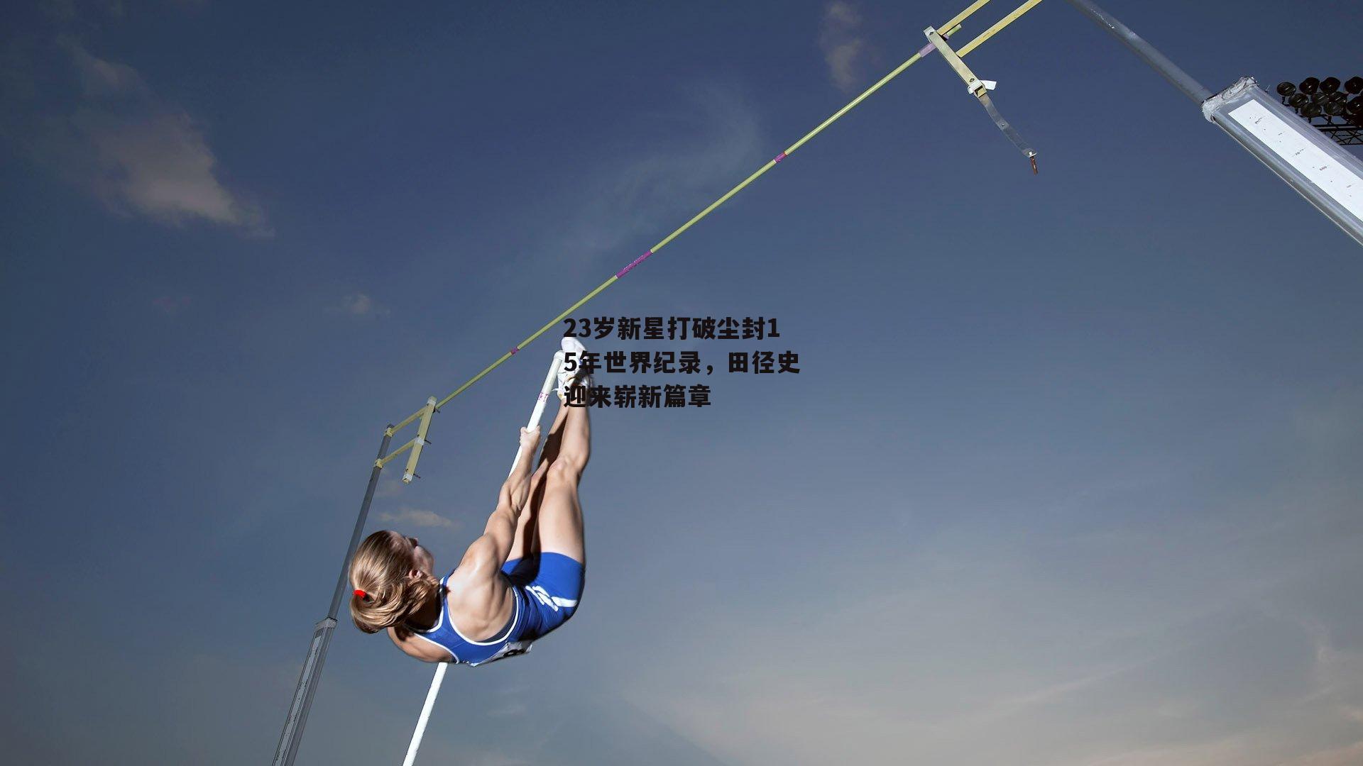 YY易游体育_23岁新星打破尘封15年世界纪录，田径史迎来崭新篇章