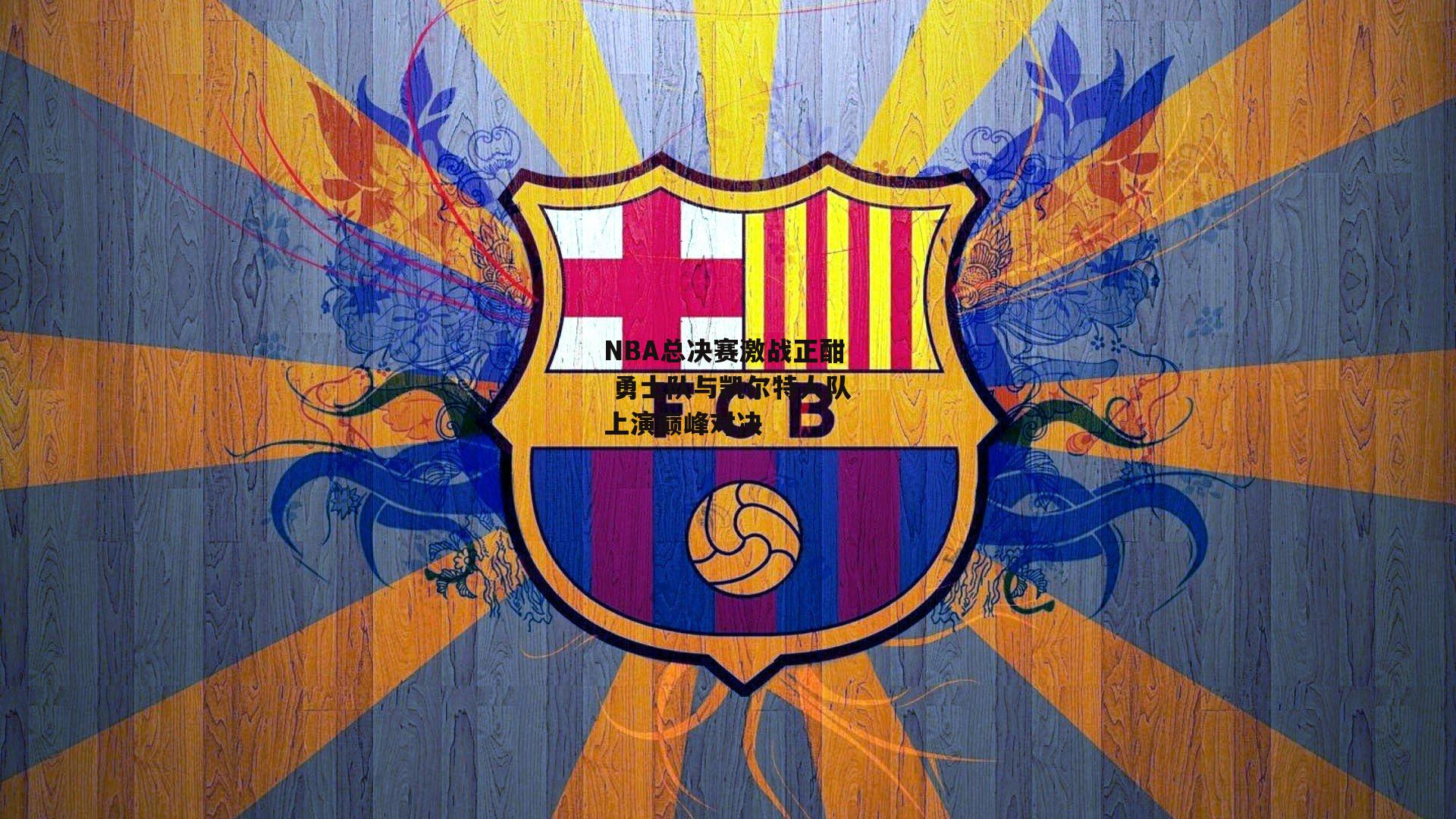 NBA总决赛激战正酣 勇士队与凯尔特人队上演巅峰对决