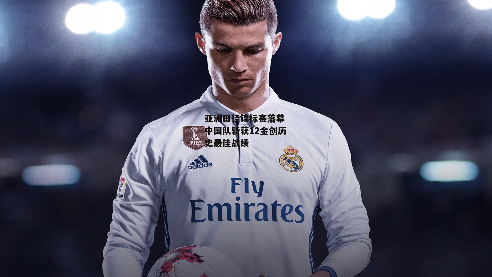 亚洲田径锦标赛落幕 中国队斩获12金创历史最佳战绩