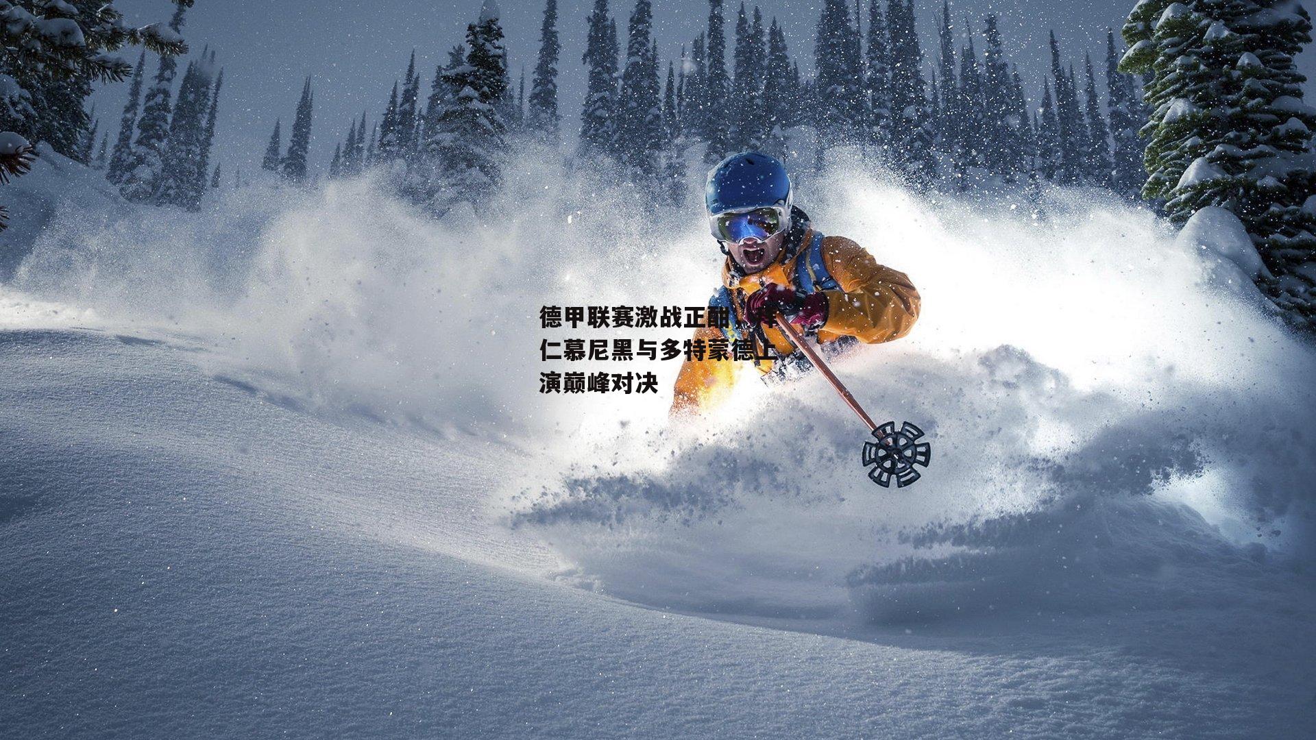 德甲联赛激战正酣,拜仁慕尼黑与多特蒙德上演巅峰对决:YY易游体育平台