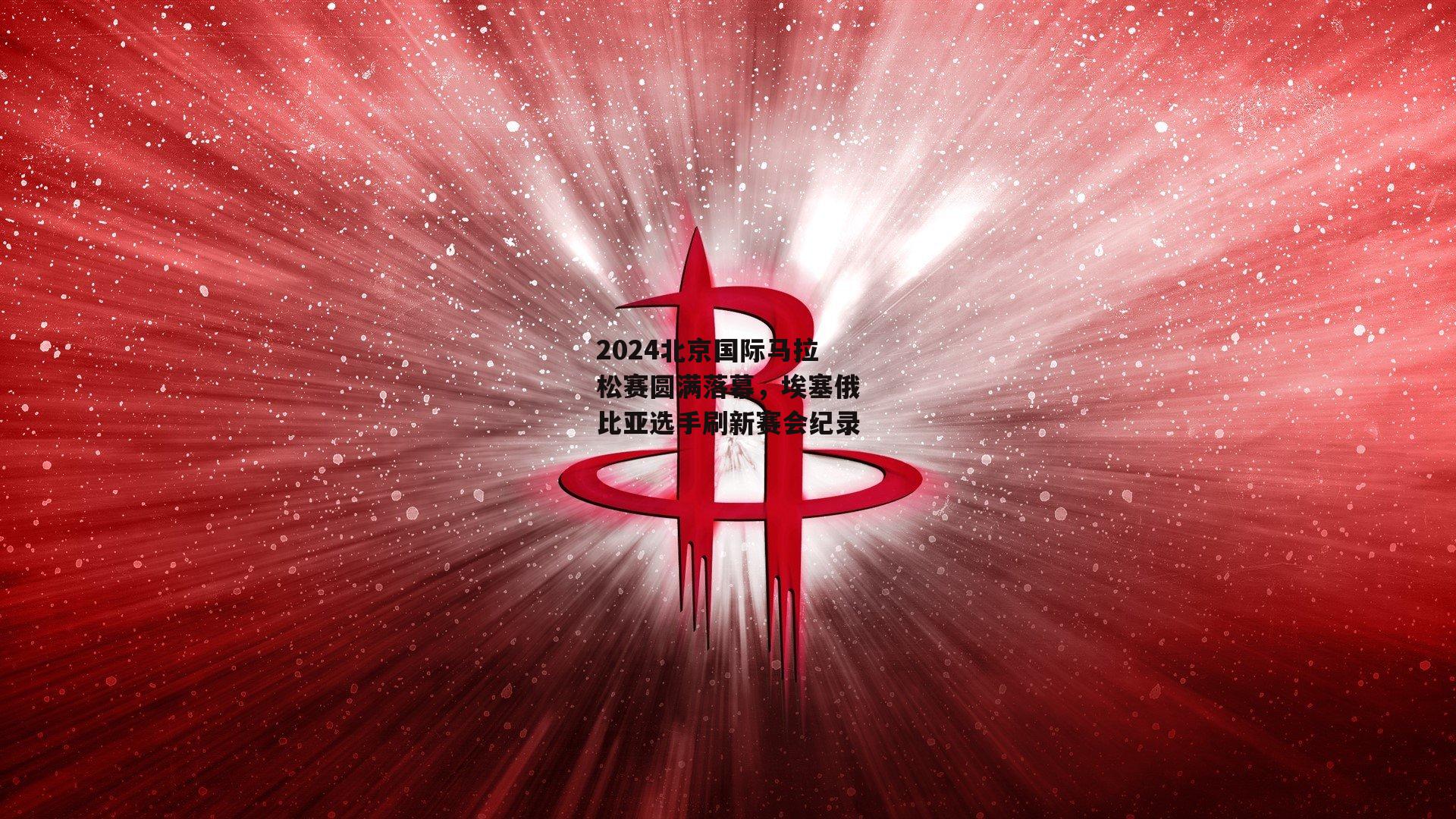 2024北京国际马拉松赛圆满落幕,埃塞俄比亚选手刷新赛会纪录