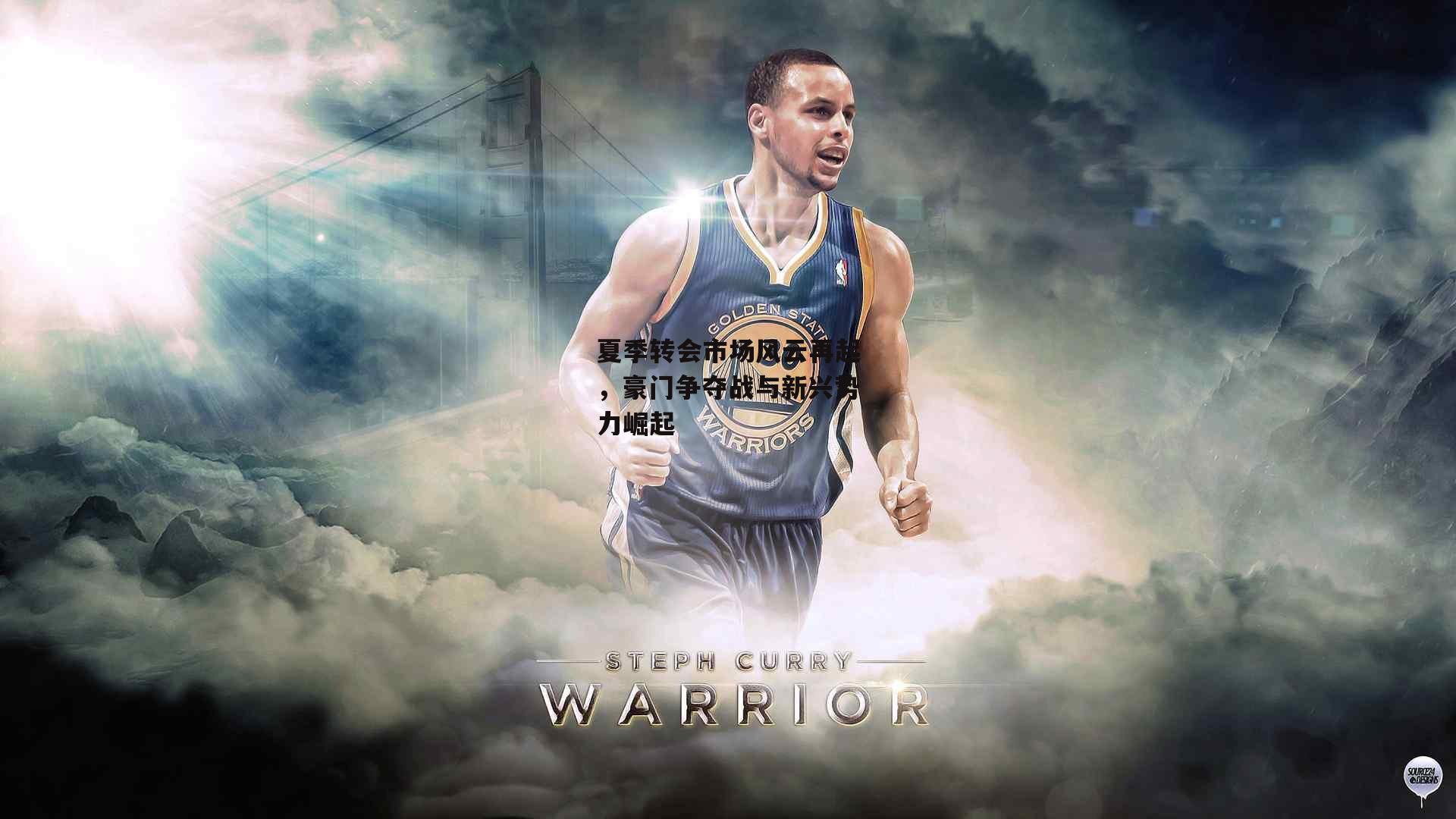 夏季转会市场风云再起，豪门争夺战与新兴势力崛起